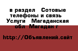  в раздел : Сотовые телефоны и связь » Услуги . Магаданская обл.,Магадан г.